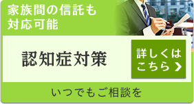家族間の信託も対応可能 認知症対策 詳しくはこちら いつでもご相談を