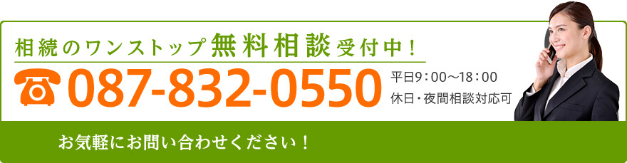相続のワンストップ無料相談受付中！ 087-832-0550 平日 9：00～18：00 休日・夜間相談対応可 お気軽にお問い合わせください！