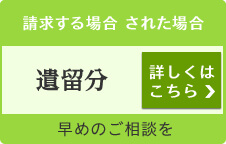 請求する場合 された場合 遺留分 詳しくはこちら 早めのご相談を