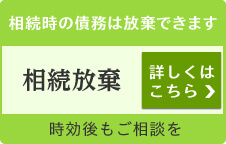 相続時の債務は放棄できます 相続放棄 詳しくはこちら 時効後もご相談を