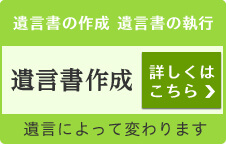 遺言書の作成 遺言書の執行 遺言書作成 詳しくはこちら 遺言によって変わります